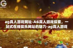 ag真人游戏网址-AG真人游戏探索，一站式在线娱乐网址的魅力-ag真人游戏网址