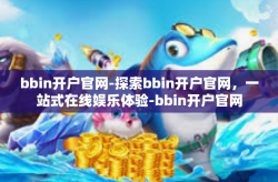 bbin开户官网-探索bbin开户官网，一站式在线娱乐体验-bbin开户官网
