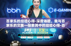 百家乐的经验心得-深度体验，我与百家乐的交集—探索其中的经验心得-百家乐的经验心得