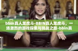 bbin真人龙虎斗-BBIN真人龙虎斗，一场激烈的游戏探索与挑战之旅-bbin真人龙虎斗