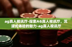 ag真人视讯厅-探索AG真人视讯厅，沉浸式体验的魅力-ag真人视讯厅