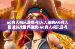 ag真人视讯游戏-引人入胜的AG真人视讯游戏世界探索-ag真人视讯游戏