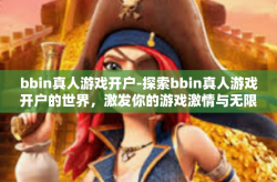 bbin真人游戏开户-探索bbin真人游戏开户的世界，激发你的游戏激情与无限可能-bbin真人游戏开户