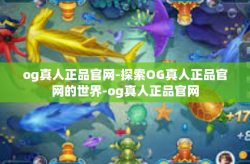 og真人正品官网-探索OG真人正品官网的世界-og真人正品官网