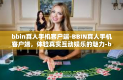 bbin真人手机客户端-BBIN真人手机客户端，体验真实互动娱乐的魅力-bbin真人手机客户端
