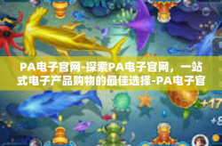 PA电子官网-探索PA电子官网，一站式电子产品购物的最佳选择-PA电子官网