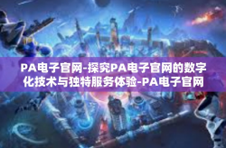 PA电子官网-探究PA电子官网的数字化技术与独特服务体验-PA电子官网