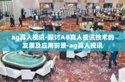 ag真人视讯-探讨AG真人视讯技术的发展及应用前景-ag真人视讯