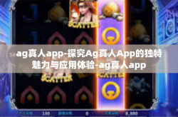 ag真人app-探究Ag真人App的独特魅力与应用体验-ag真人app