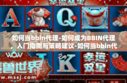 如何当bbin代理-如何成为BBIN代理，入门指南与策略建议-如何当bbin代理