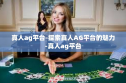 真人ag平台-探索真人AG平台的魅力-真人ag平台