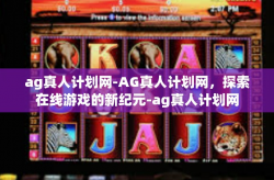 ag真人计划网-AG真人计划网，探索在线游戏的新纪元-ag真人计划网