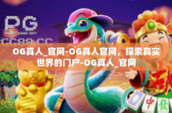 OG真人_官网-OG真人官网，探索真实世界的门户-OG真人_官网