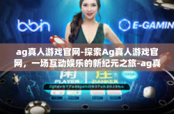 ag真人游戏官网-探索Ag真人游戏官网，一场互动娱乐的新纪元之旅-ag真人游戏官网