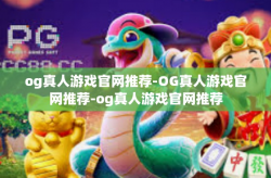 og真人游戏官网推荐-OG真人游戏官网推荐-og真人游戏官网推荐