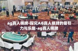 ag真人棋牌-探究AG真人棋牌的吸引力与乐趣-ag真人棋牌