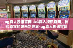 ag真人视讯官网-AG真人视讯官网，体验真实的娱乐新世界-ag真人视讯官网