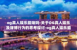 og真人娱乐能赌吗-关于OG真人娱乐及赌博行为的思考探讨-og真人娱乐能赌吗
