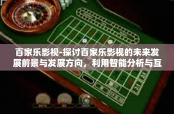 百家乐影视-探讨百家乐影视的未来发展前景与发展方向，利用智能分析与互联网的无限潜力推动内容创新-百家乐影视