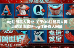 og注册真人网址-关于OG注册真人网址的全面解析-og注册真人网址