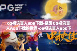 og视讯真人app下载-探索Og视讯真人App下载的世界-og视讯真人app下载