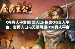 OG真人平台|官网入口-探索OG真人平台，官网入口与无限可能-OG真人平台|官网入口