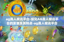 ag真人视讯平台-探究AG真人视讯平台的发展及其特点-ag真人视讯平台