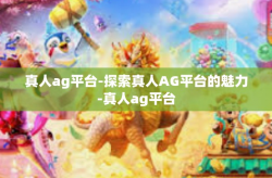 真人ag平台-探索真人AG平台的魅力-真人ag平台