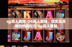 og真人登陆-OG真人登陆，改变游戏体验的新纪元-og真人登陆