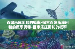 百家乐庄闲和的概率-探索百家乐庄闲和的概率奥秘-百家乐庄闲和的概率