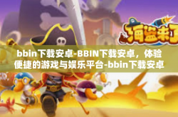 bbin下载安卓-BBIN下载安卓，体验便捷的游戏与娱乐平台-bbin下载安卓