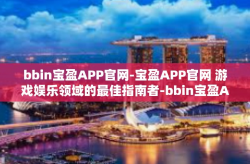 bbin宝盈APP官网-宝盈APP官网 游戏娱乐领域的最佳指南者-bbin宝盈APP官网