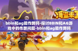 bbin和ag能作弊吗-探讨BBIN和AG游戏中的作弊问题-bbin和ag能作弊吗