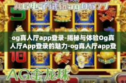 og真人厅app登录-揭秘与体验Og真人厅App登录的魅力-og真人厅app登录
