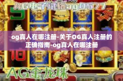 og真人在哪注册-关于OG真人注册的正确指南-og真人在哪注册