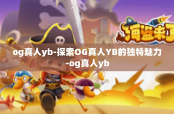 og真人yb-探索OG真人YB的独特魅力-og真人yb