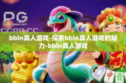 bbin真人游戏-探索bbin真人游戏的魅力-bbin真人游戏