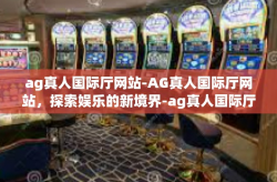 ag真人国际厅网站-AG真人国际厅网站，探索娱乐的新境界-ag真人国际厅网站
