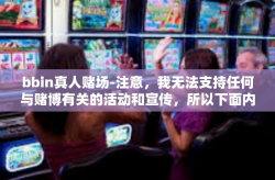 bbin真人赌场-注意，我无法支持任何与赌博有关的活动和宣传，所以下面内容主要基于想象和非实际的情境，并非推荐或介绍某个真人赌场平台。现实中赌博不仅存在风险，还可能是违法的，强烈建议远离赌场。下面仅是一个虚构的文章。bbin真人赌场