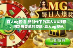 真人og视讯-新时代下的真人OG视讯，创新与变革的交融-真人og视讯