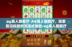 ag真人旗舰厅-AG真人旗舰厅，探索前沿科技的沉浸式体验-ag真人旗舰厅