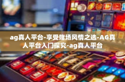 ag真人平台-享受赌场风情之选-AG真人平台入门探究-ag真人平台