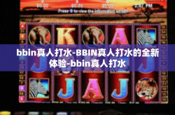 bbin真人打水-BBIN真人打水的全新体验-bbin真人打水