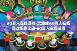 ag真人在线游戏-沉浸式AG真人在线游戏乐趣之旅-ag真人在线游戏
