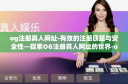 og注册真人网址-有效的注册质量与安全性—探索OG注册真人网址的世界-og注册真人网址