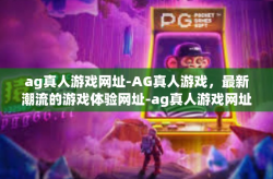 ag真人游戏网址-AG真人游戏，最新潮流的游戏体验网址-ag真人游戏网址