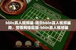 bbin真人视频骗-揭示bbin真人视频骗局，警惕网络陷阱-bbin真人视频骗