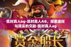 凯时真人ag-凯时真人AG，探索虚拟与现实的交融-凯时真人ag