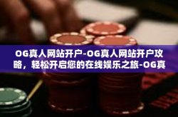OG真人网站开户-OG真人网站开户攻略，轻松开启您的在线娱乐之旅-OG真人网站开户