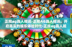 正规ag真人视讯-正规AG真人视讯，开启真实的娱乐体验时代-正规ag真人视讯